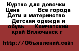 Куртка для девочки › Цена ­ 800 - Все города Дети и материнство » Детская одежда и обувь   . Камчатский край,Вилючинск г.